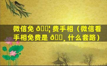 微信免 🐦 费手相（微信看手相免费是 🕸 什么套路）